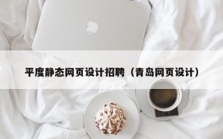 普洱平度静态网页设计招聘（青岛网页设计）