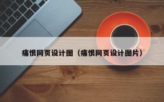 普洱痛恨网页设计图（痛恨网页设计图片）