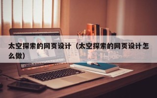 普洱太空探索的网页设计（太空探索的网页设计怎么做）