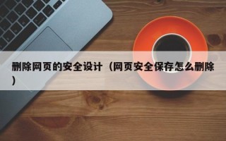 普洱删除网页的安全设计（网页安全保存怎么删除）
