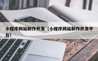 普洱小程序网站制作开发（小程序网站制作开发平台）
