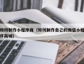 普洱如何制作小程序商（如何制作自己的微信小程序商城）