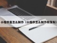 普洱小程序是怎么制作（小程序怎么制作和发布）