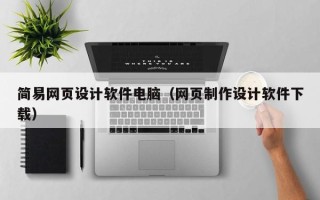 普洱简易网页设计软件电脑（网页制作设计软件下载）