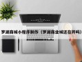 普洱罗湖商城小程序制作（罗湖商业城还在开吗）